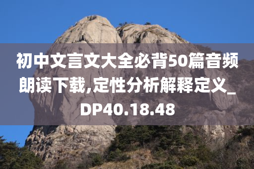 初中文言文大全必背50篇音频朗读下载,定性分析解释定义_DP40.18.48