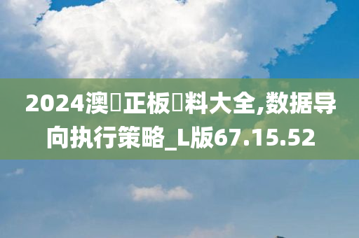 2024澳門正板資料大全,数据导向执行策略_L版67.15.52