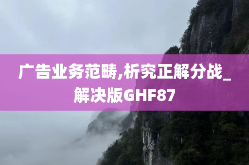 广告业务范畴,析究正解分战_解决版GHF87