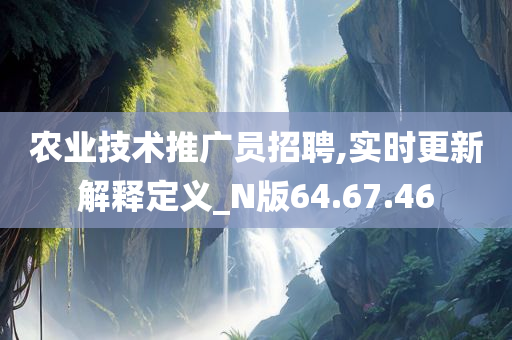 农业技术推广员招聘,实时更新解释定义_N版64.67.46