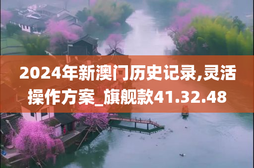 2024年新澳门历史记录,灵活操作方案_旗舰款41.32.48