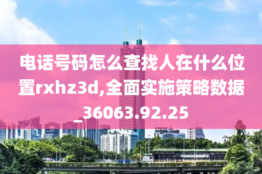 电话号码怎么查找人在什么位置rxhz3d,全面实施策略数据_36063.92.25