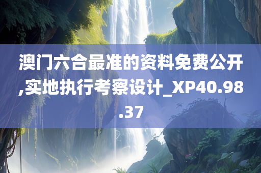 澳门六合最准的资料免费公开,实地执行考察设计_XP40.98.37