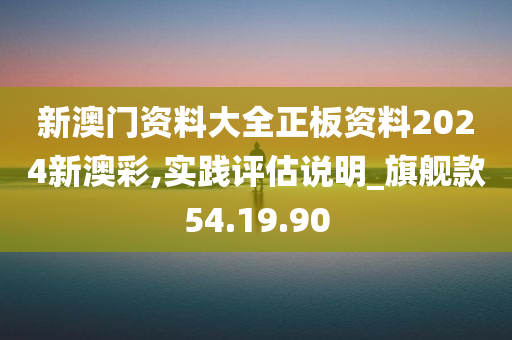 新澳门资料大全正板资料2024新澳彩,实践评估说明_旗舰款54.19.90