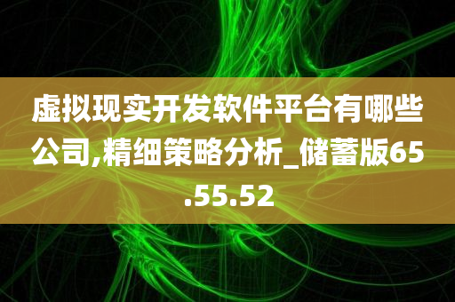 虚拟现实开发软件平台有哪些公司,精细策略分析_储蓄版65.55.52