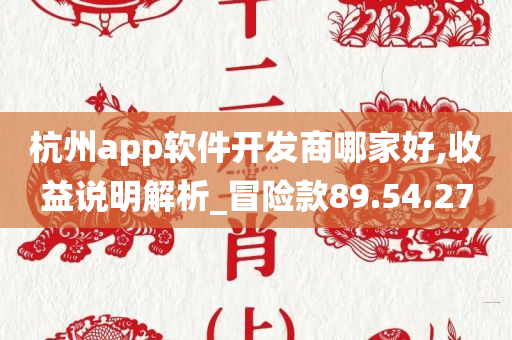 杭州app软件开发商哪家好,收益说明解析_冒险款89.54.27