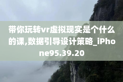 带你玩转vr虚拟现实是个什么的课,数据引导设计策略_iPhone95.39.20