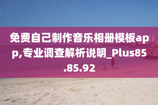 免费自己制作音乐相册模板app,专业调查解析说明_Plus85.85.92