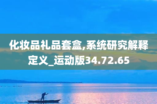 化妆品礼品套盒,系统研究解释定义_运动版34.72.65