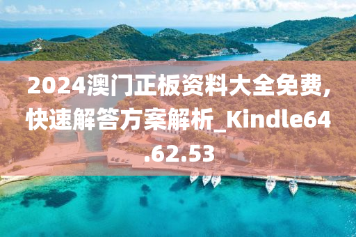 2024澳门正板资料大全免费,快速解答方案解析_Kindle64.62.53