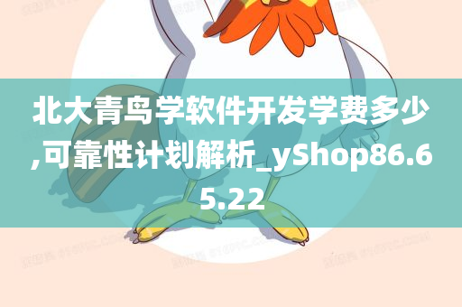 北大青鸟学软件开发学费多少,可靠性计划解析_yShop86.65.22