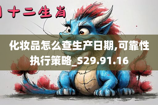 化妆品怎么查生产日期,可靠性执行策略_S29.91.16