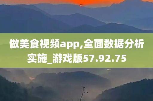 做美食视频app,全面数据分析实施_游戏版57.92.75