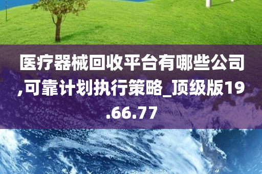 医疗器械回收平台有哪些公司,可靠计划执行策略_顶级版19.66.77