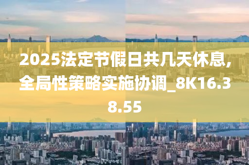 2025法定节假日共几天休息,全局性策略实施协调_8K16.38.55