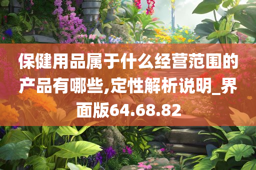 保健用品属于什么经营范围的产品有哪些,定性解析说明_界面版64.68.82