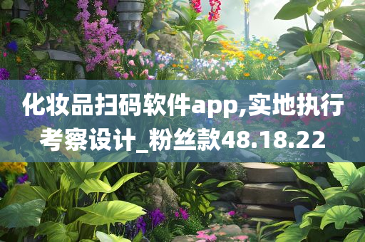 化妆品扫码软件app,实地执行考察设计_粉丝款48.18.22