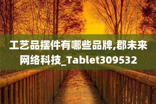 工艺品摆件有哪些品牌,郡未来网络科技_Tablet309532