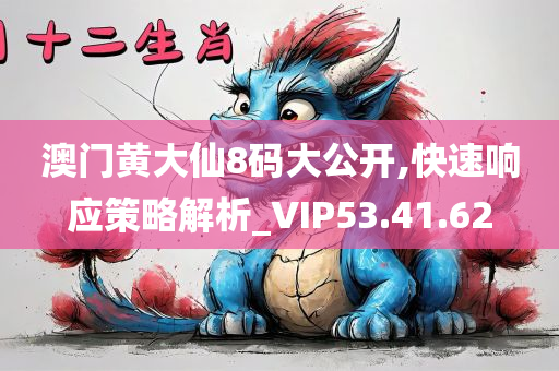 澳门黄大仙8码大公开,快速响应策略解析_VIP53.41.62