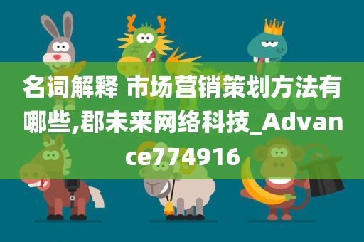 名词解释 市场营销策划方法有哪些,郡未来网络科技_Advance774916