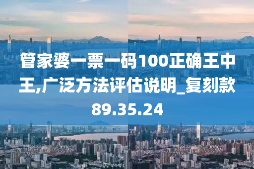 管家婆一票一码100正确王中王,广泛方法评估说明_复刻款89.35.24