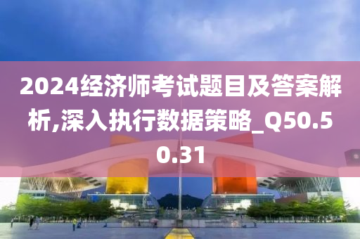 2024经济师考试题目及答案解析,深入执行数据策略_Q50.50.31