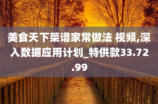 美食天下菜谱家常做法 视频,深入数据应用计划_特供款33.72.99