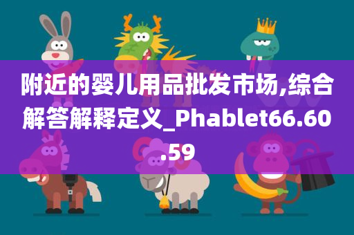 附近的婴儿用品批发市场,综合解答解释定义_Phablet66.60.59