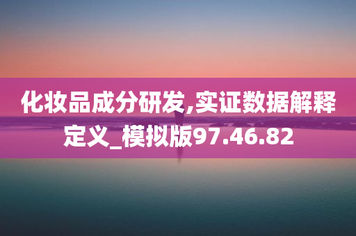 化妆品成分研发,实证数据解释定义_模拟版97.46.82