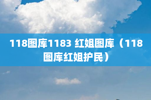 118图库1183 红姐图库（118图库红姐护民）