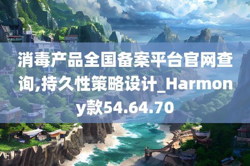 消毒产品全国备案平台官网查询,持久性策略设计_Harmony款54.64.70