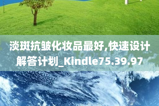 淡斑抗皱化妆品最好,快速设计解答计划_Kindle75.39.97