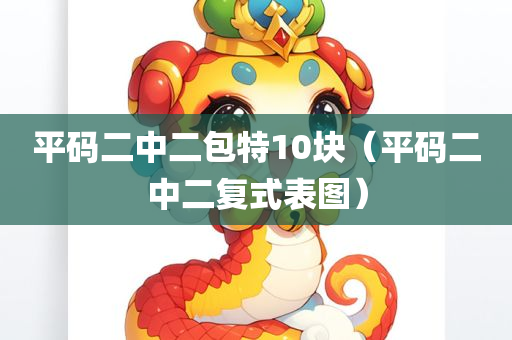 平码二中二包特10块（平码二中二复式表图）