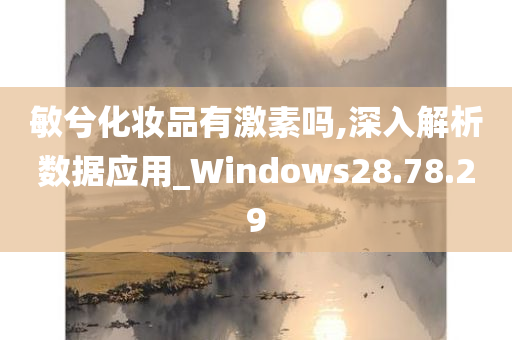 敏兮化妆品有激素吗,深入解析数据应用_Windows28.78.29