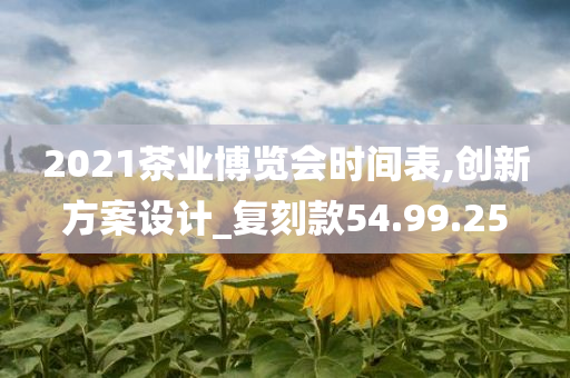 2021茶业博览会时间表,创新方案设计_复刻款54.99.25