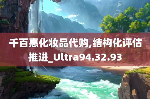 千百惠化妆品代购,结构化评估推进_Ultra94.32.93