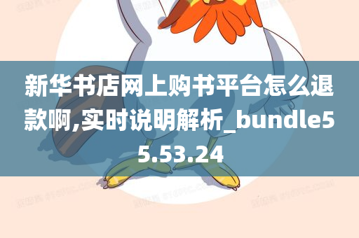 新华书店网上购书平台怎么退款啊,实时说明解析_bundle55.53.24