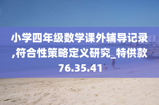 小学四年级数学课外辅导记录,符合性策略定义研究_特供款76.35.41