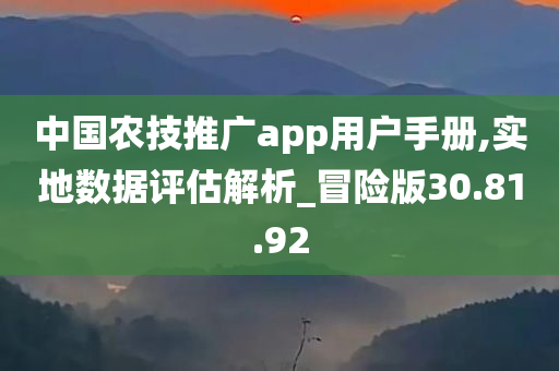 中国农技推广app用户手册,实地数据评估解析_冒险版30.81.92