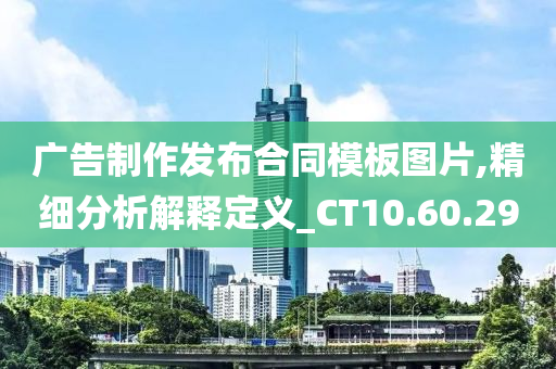 广告制作发布合同模板图片,精细分析解释定义_CT10.60.29