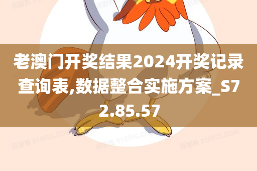 老澳门开奖结果2024开奖记录查询表,数据整合实施方案_S72.85.57