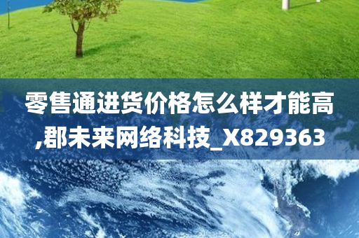 零售通进货价格怎么样才能高,郡未来网络科技_X829363