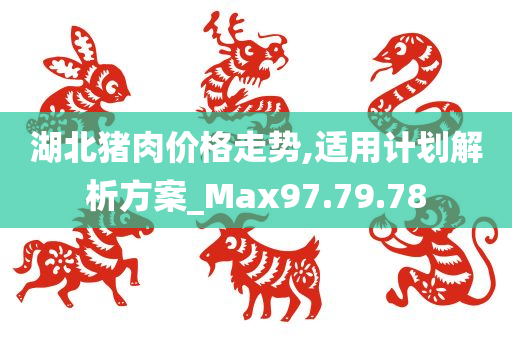 湖北猪肉价格走势,适用计划解析方案_Max97.79.78