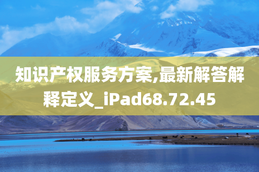 知识产权服务方案,最新解答解释定义_iPad68.72.45