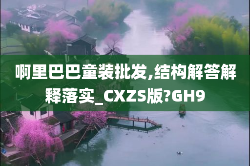 啊里巴巴童装批发,结构解答解释落实_CXZS版?GH9