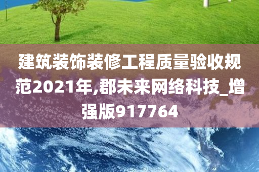 建筑装饰装修工程质量验收规范2021年,郡未来网络科技_增强版917764