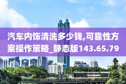 汽车内饰清洗多少钱,可靠性方案操作策略_静态版143.65.79