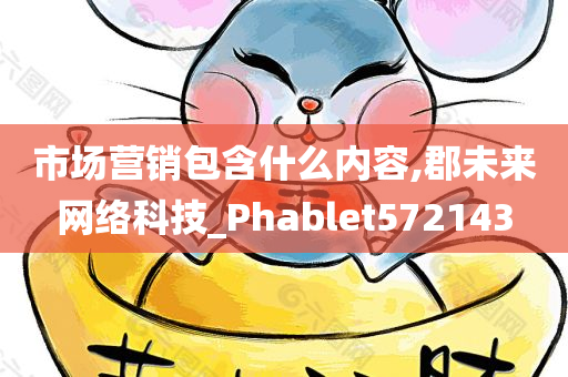 市场营销包含什么内容,郡未来网络科技_Phablet572143