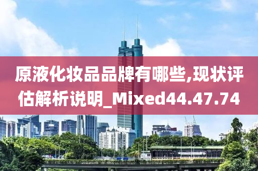 原液化妆品品牌有哪些,现状评估解析说明_Mixed44.47.74