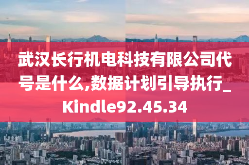 武汉长行机电科技有限公司代号是什么,数据计划引导执行_Kindle92.45.34